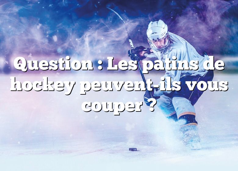 Question : Les patins de hockey peuvent-ils vous couper ?